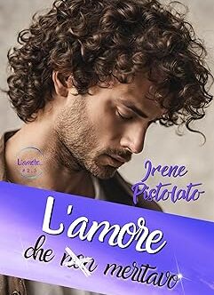 L'amore che non meritavo di Irene Pistolato